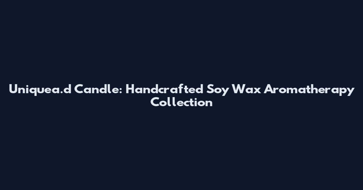 Uniquea.d Candle: Handcrafted Soy Wax Aromatherapy Collection
