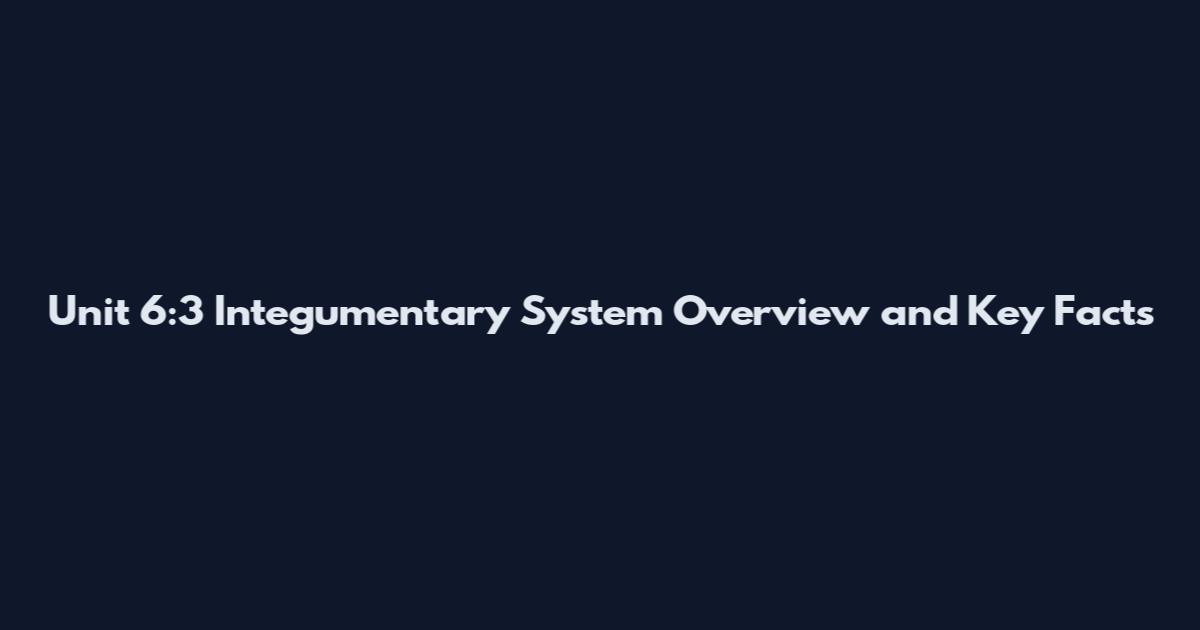 Unit 6:3 Integumentary System Overview and Key Facts