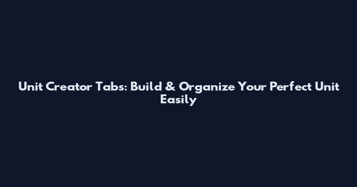 Unit Creator Tabs: Build & Organize Your Perfect Unit Easily