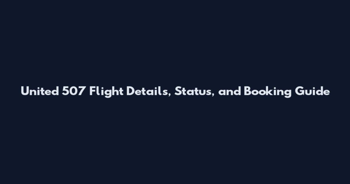 United 507 Flight Details, Status, and Booking Guide