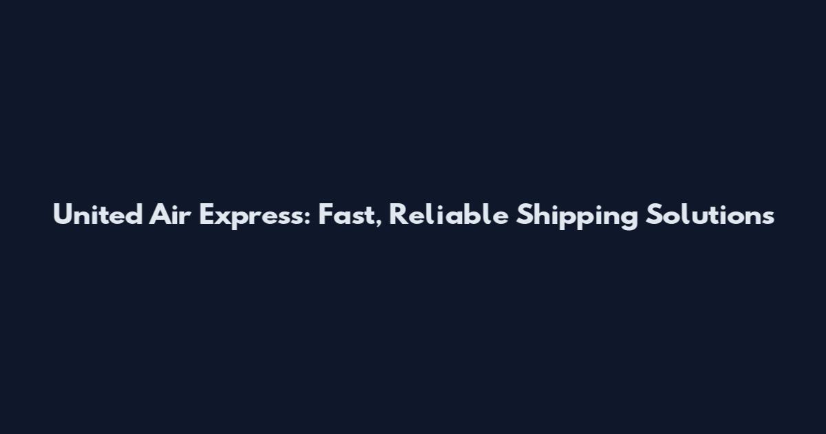United Air Express: Fast, Reliable Shipping Solutions