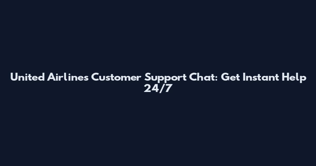 United Airlines Customer Support Chat: Get Instant Help 24/7