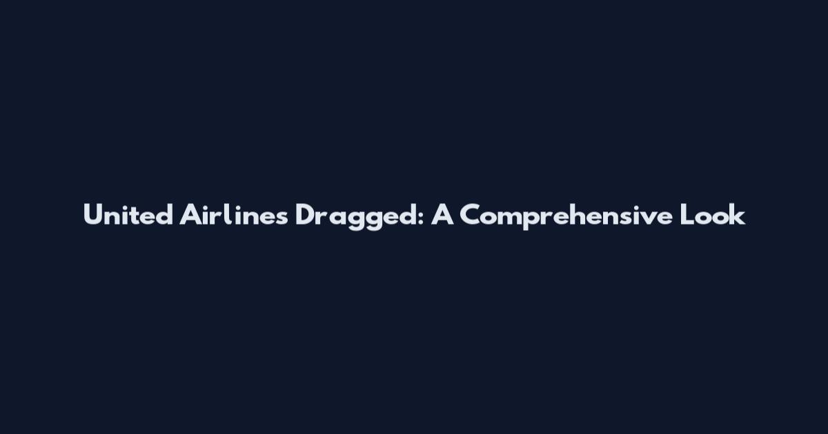 United Airlines Dragged: A Comprehensive Look