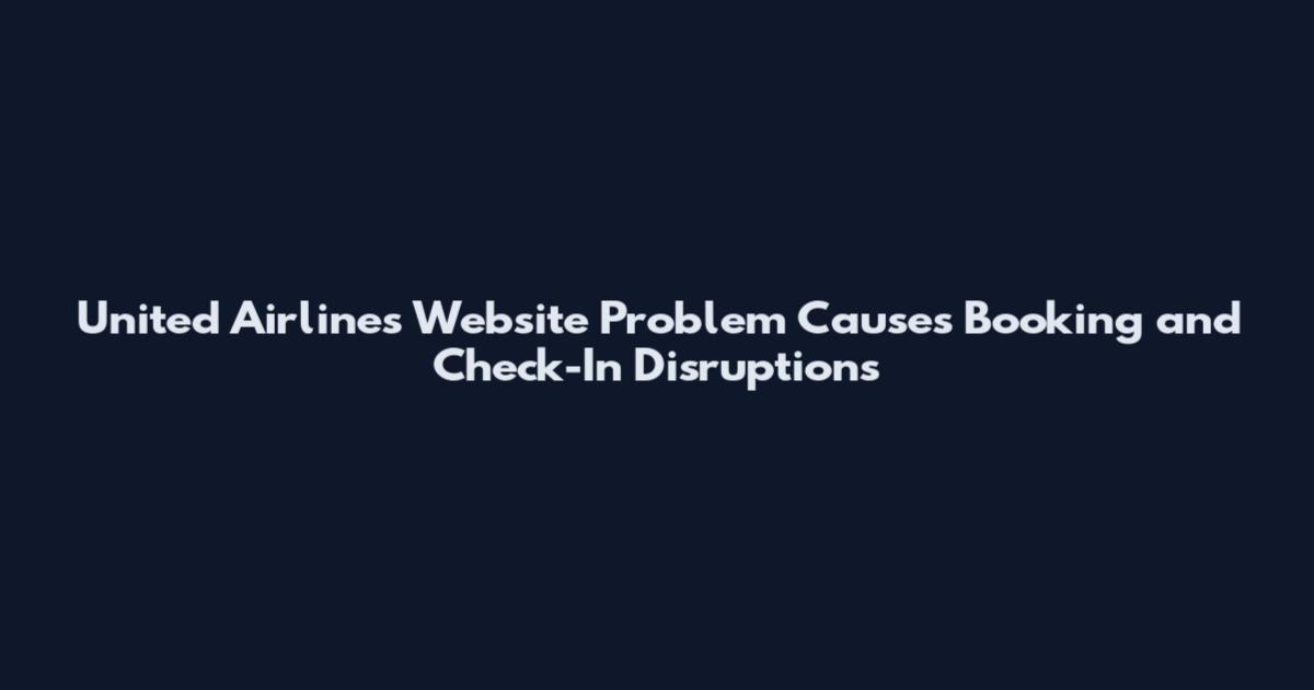 United Airlines Website Problem Causes Booking and Check-In Disruptions