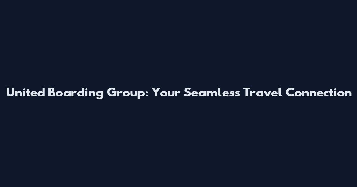 United Boarding Group: Your Seamless Travel Connection