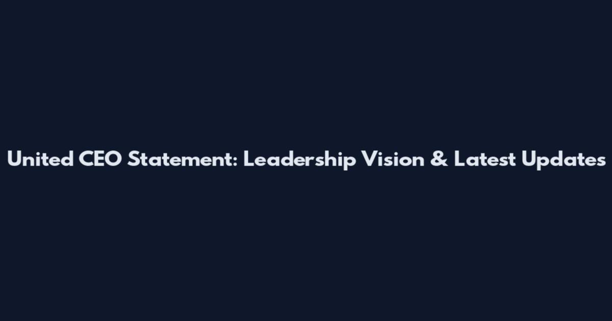 United CEO Statement: Leadership Vision & Latest Updates