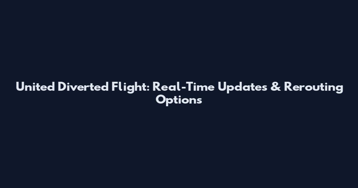 United Diverted Flight: Real-Time Updates & Rerouting Options