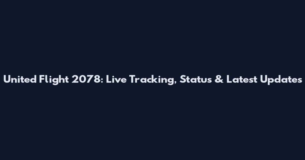 United Flight 2078: Live Tracking, Status & Latest Updates