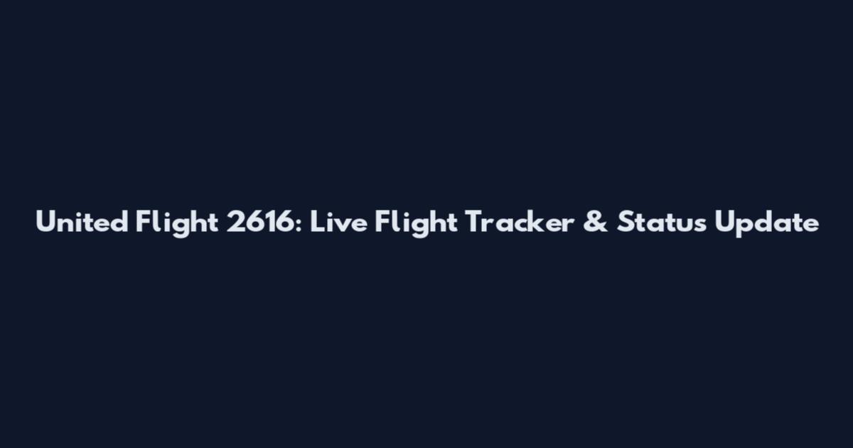 United Flight 2616: Live Flight Tracker & Status Update