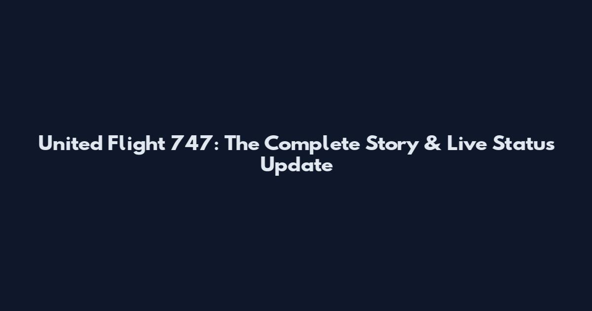 United Flight 747: The Complete Story & Live Status Update