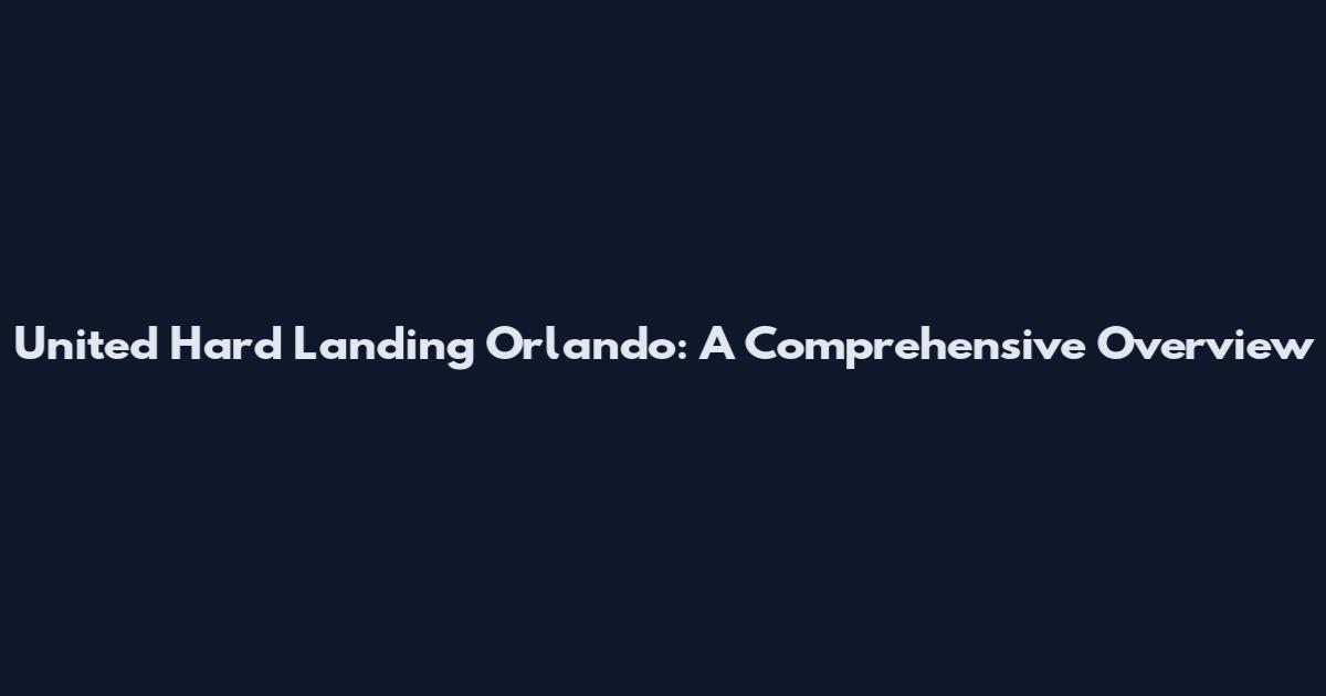 United Hard Landing Orlando: A Comprehensive Overview
