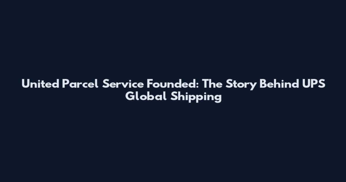 United Parcel Service Founded: The Story Behind UPS Global Shipping