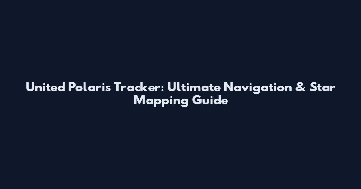 United Polaris Tracker: Ultimate Navigation & Star Mapping Guide