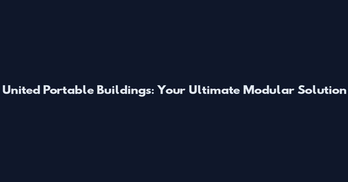 United Portable Buildings: Your Ultimate Modular Solution