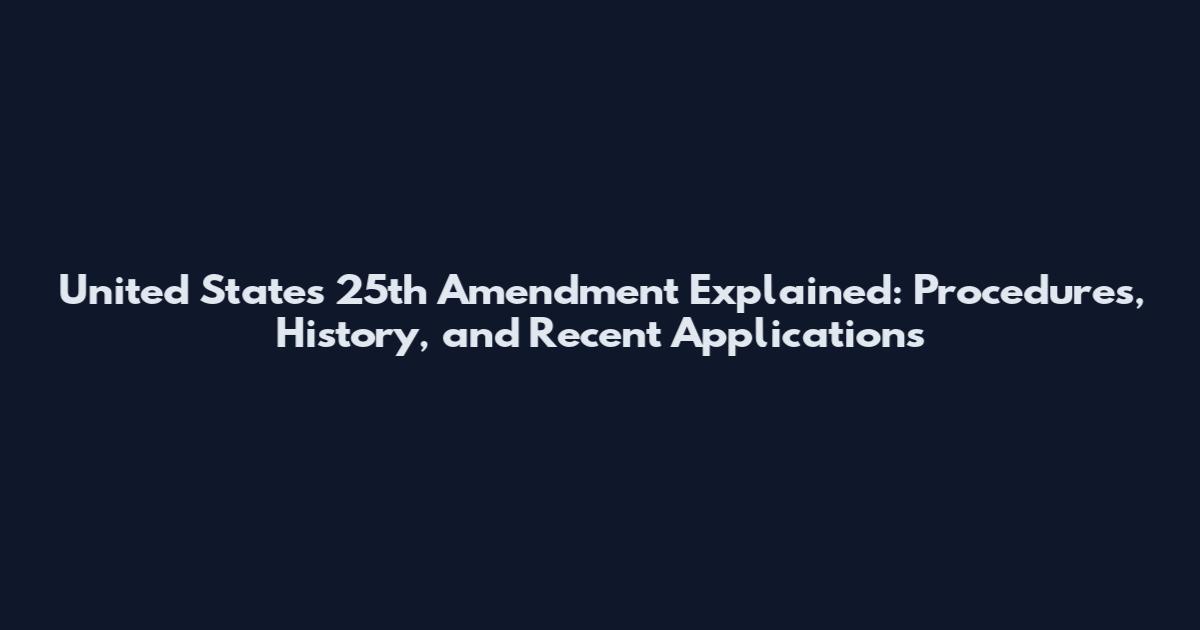 United States 25th Amendment Explained: Procedures, History, and Recent Applications