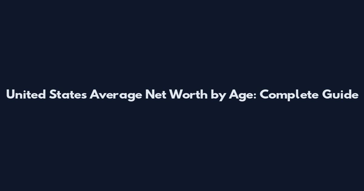 United States Average Net Worth by Age: Complete Guide
