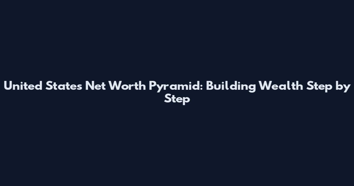United States Net Worth Pyramid: Building Wealth Step by Step
