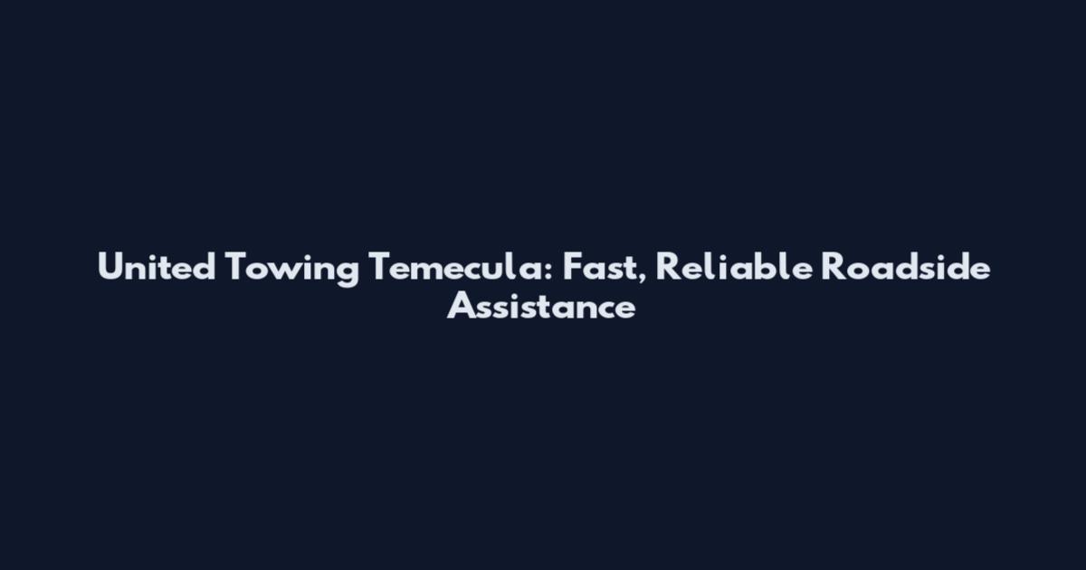 United Towing Temecula: Fast, Reliable Roadside Assistance