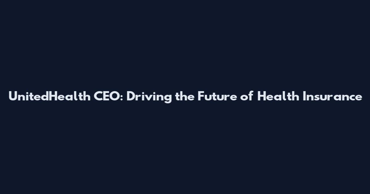 UnitedHealth CEO: Driving the Future of Health Insurance