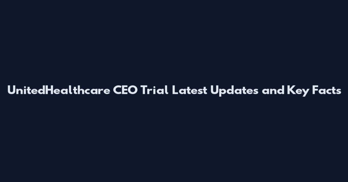 UnitedHealthcare CEO Trial Latest Updates and Key Facts