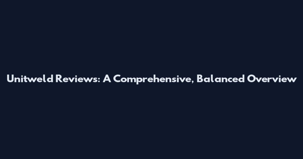 Unitweld Reviews: A Comprehensive, Balanced Overview