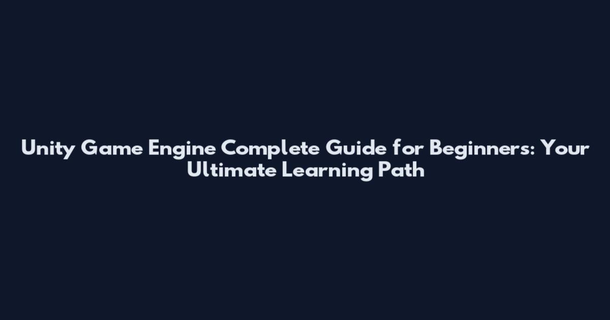Unity Game Engine Complete Guide for Beginners: Your Ultimate Learning Path