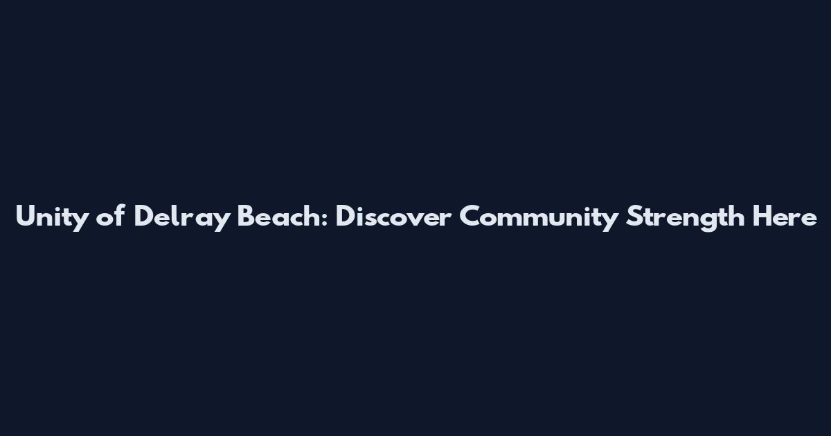 Unity of Delray Beach: Discover Community Strength Here