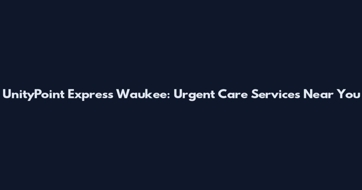 UnityPoint Express Waukee: Urgent Care Services Near You