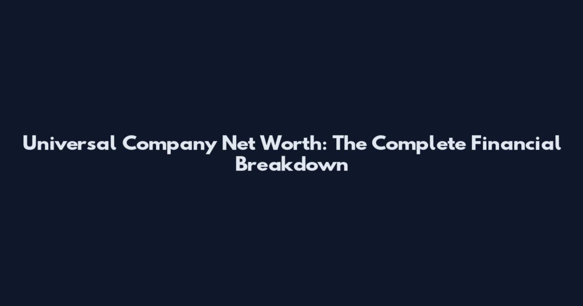 Universal Company Net Worth: The Complete Financial Breakdown
