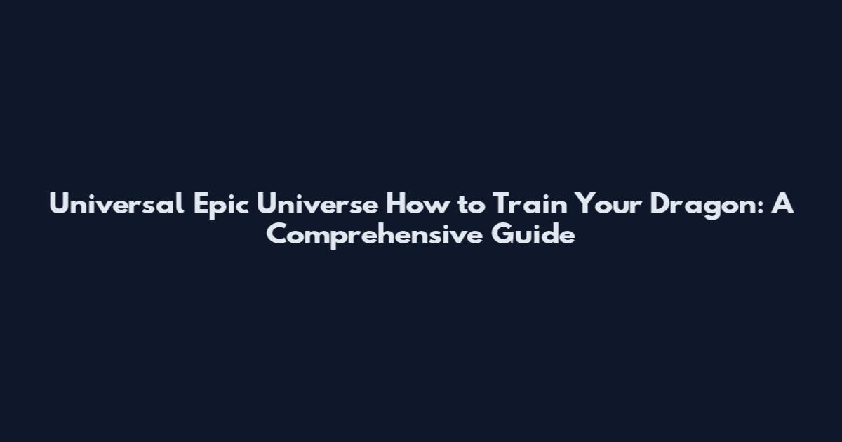 Universal Epic Universe How to Train Your Dragon: A Comprehensive Guide