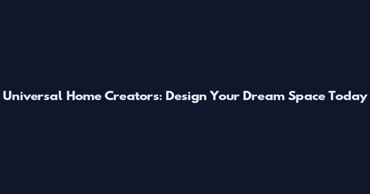 Universal Home Creators: Design Your Dream Space Today