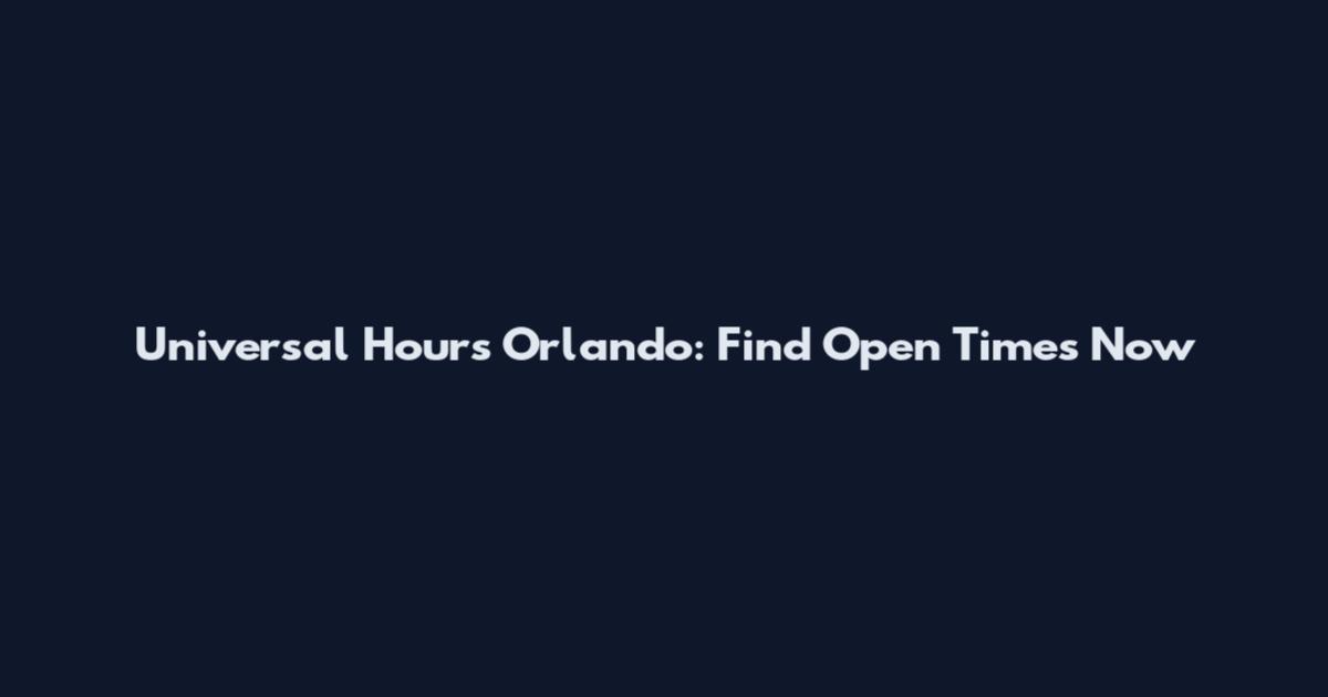 Universal Hours Orlando: Find Open Times Now