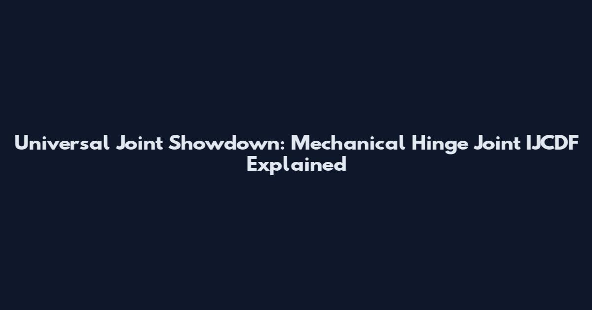 Universal Joint Showdown: Mechanical Hinge Joint IJCDF Explained