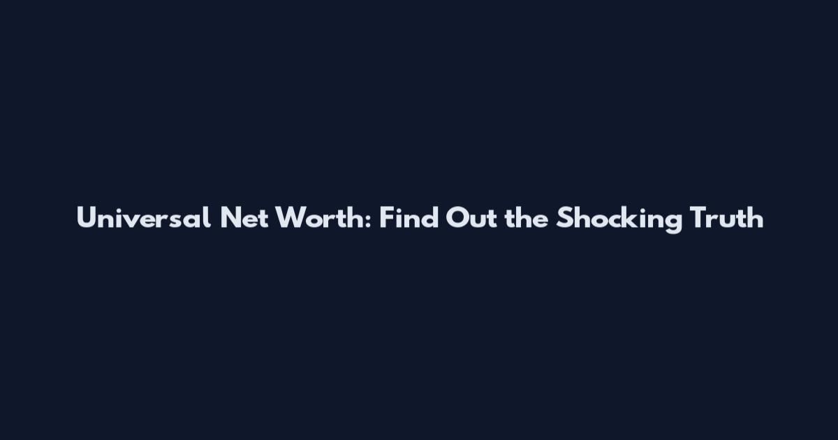 Universal Net Worth: Find Out the Shocking Truth