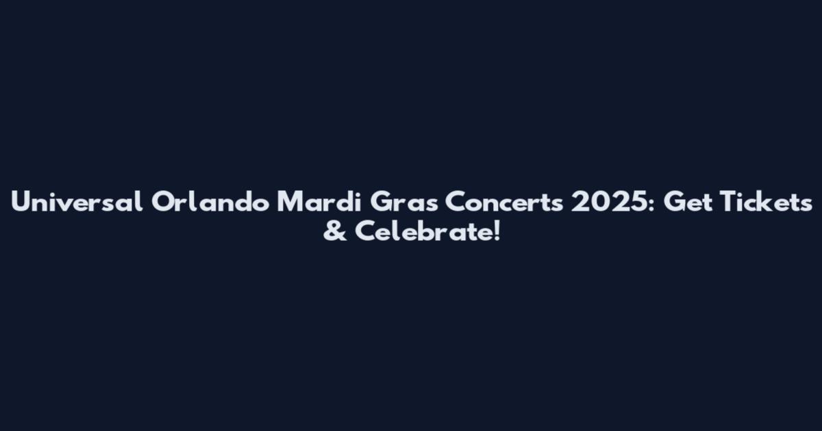 Universal Orlando Mardi Gras Concerts 2025: Get Tickets & Celebrate!
