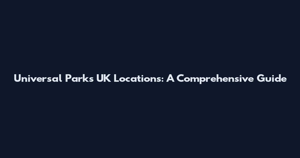 Universal Parks UK Locations: A Comprehensive Guide