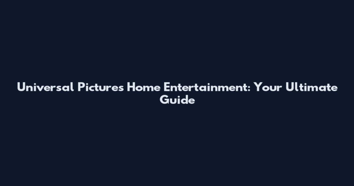 Universal Pictures Home Entertainment: Your Ultimate Guide