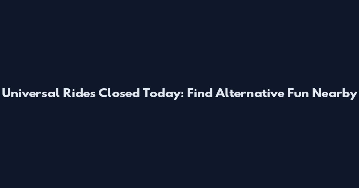 Universal Rides Closed Today: Find Alternative Fun Nearby