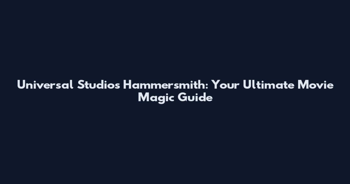 Universal Studios Hammersmith: Your Ultimate Movie Magic Guide