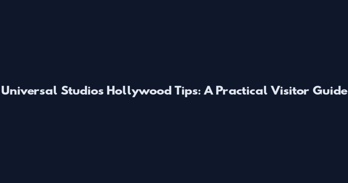 Universal Studios Hollywood Tips: A Practical Visitor Guide