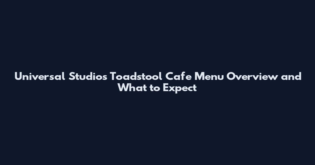 Universal Studios Toadstool Cafe Menu Overview and What to Expect