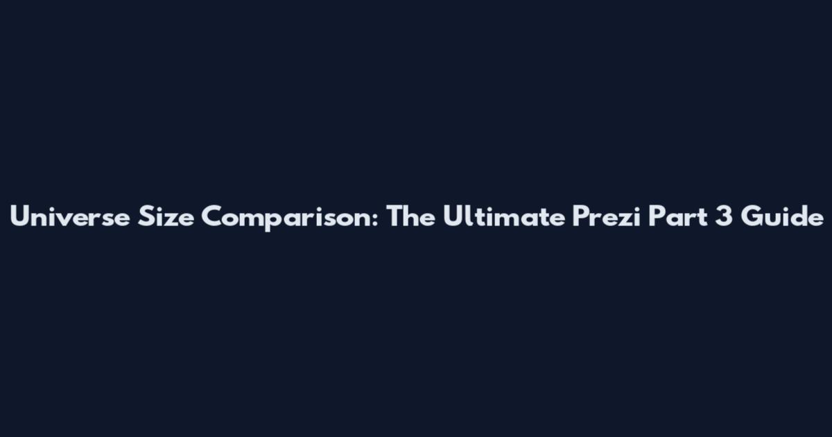 Universe Size Comparison: The Ultimate Prezi Part 3 Guide