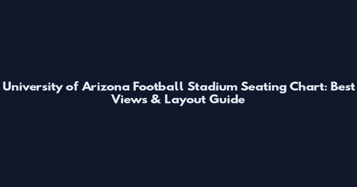 University of Arizona Football Stadium Seating Chart: Best Views & Layout Guide