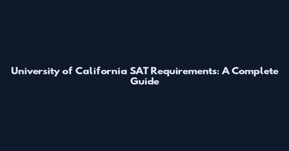 University of California SAT Requirements: A Complete Guide