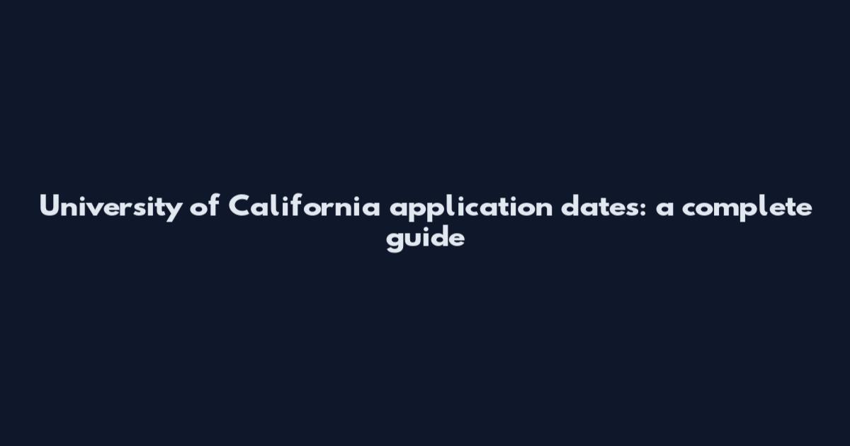 University of California application dates: a complete guide