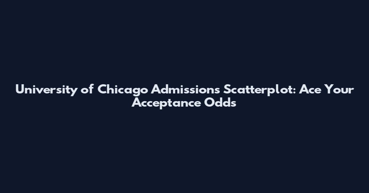 University of Chicago Admissions Scatterplot: Ace Your Acceptance Odds