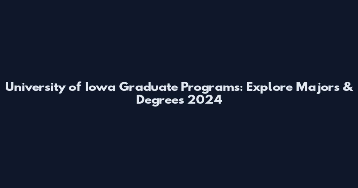 University of Iowa Graduate Programs: Explore Majors & Degrees 2024