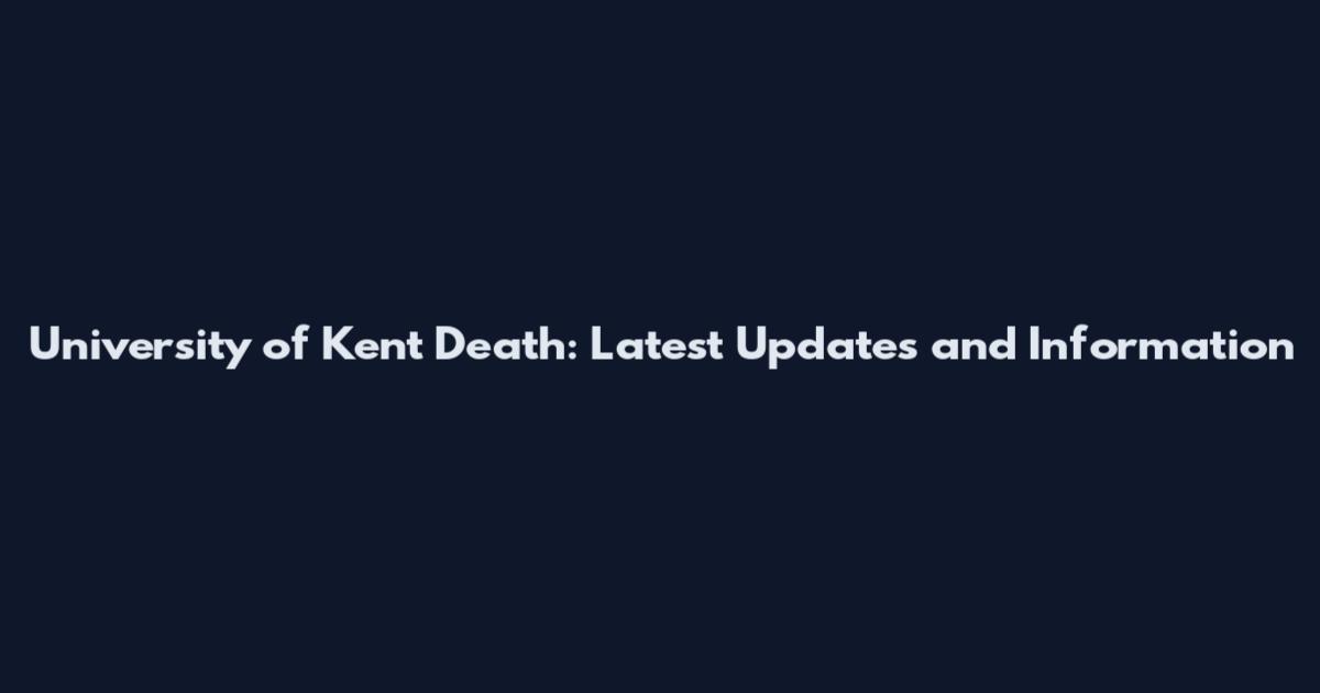 University of Kent Death: Latest Updates and Information