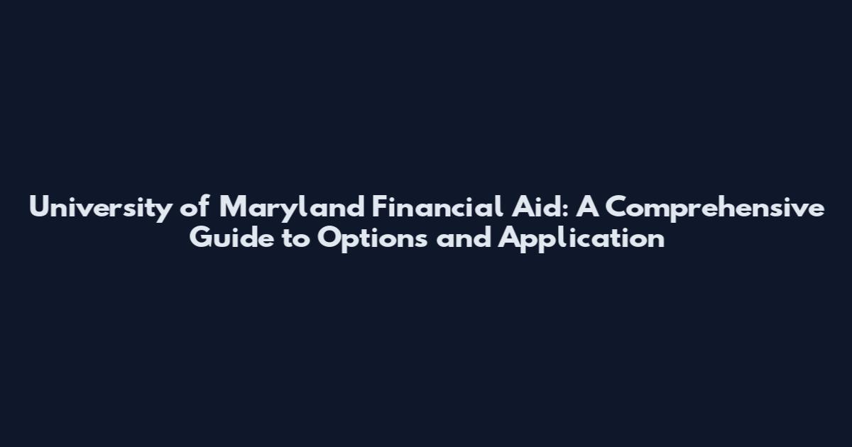 University of Maryland Financial Aid: A Comprehensive Guide to Options and Application