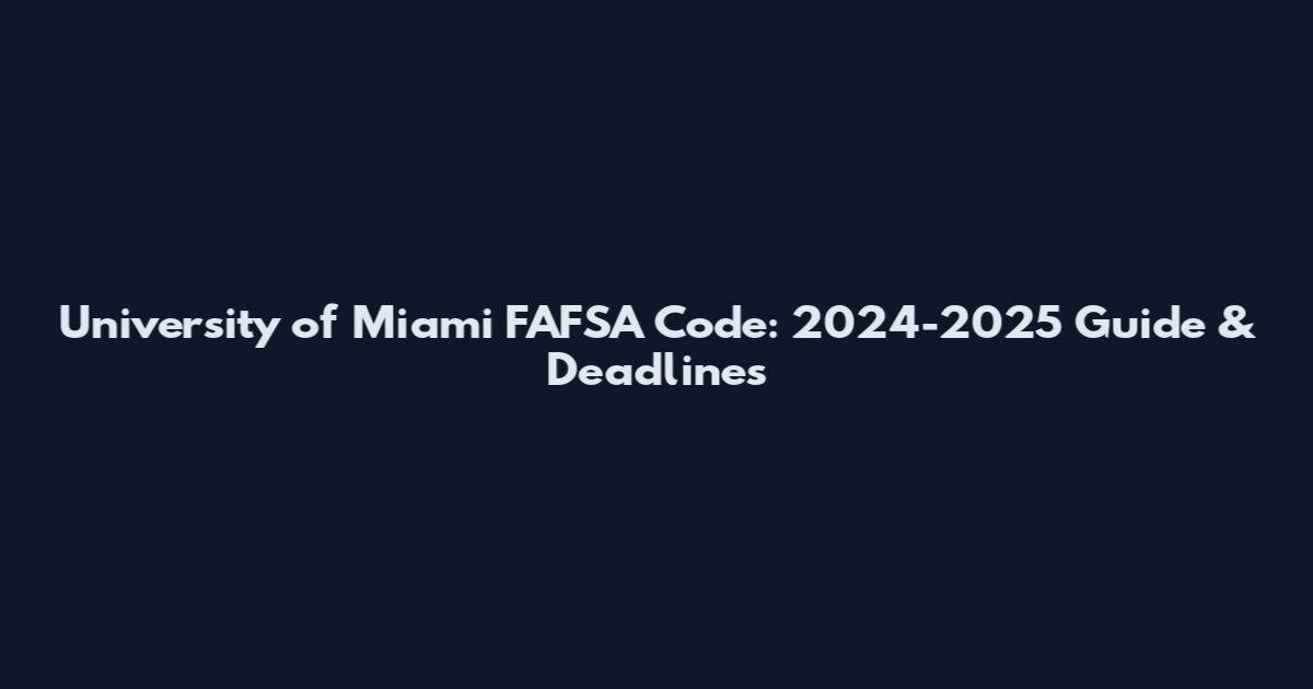 University of Miami FAFSA Code: 2024-2025 Guide & Deadlines